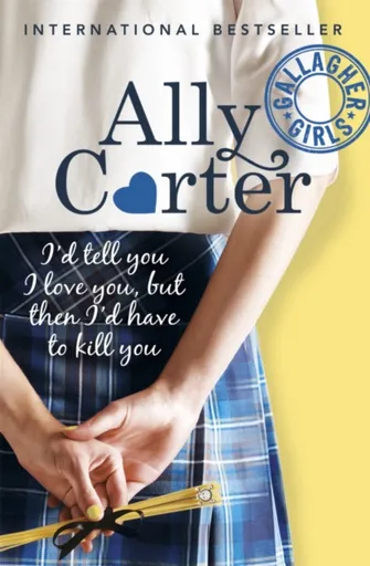 Gallagher Girls: I'd Tell You I Love You, but then I'd Have to Kill You - Ally Carter