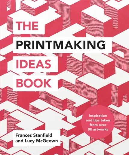 The Printmaking Ideas Book - Frances Stanfield, Lucy McGeown