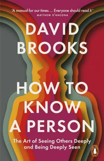 How To Know a Person: The Art of Seeing Others Deeply and Being Deeply Seen - David Brooks