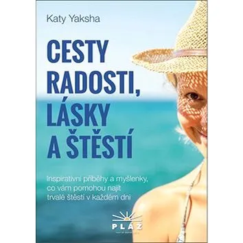 Cesty radosti, lásky a štěstí: Inspirativní příběhy a myšlenky, co vám pomohou najít trvalé štěstí v (978-80-906535-8-0)