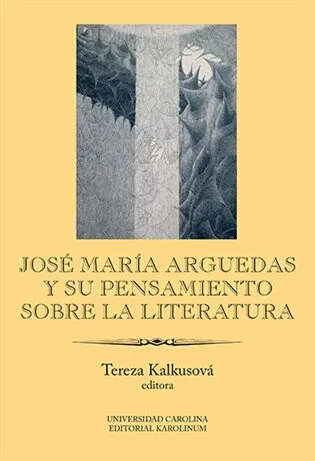 José María Arguedas y su pensamiento sobre la literatura - Tereza Kalkusová