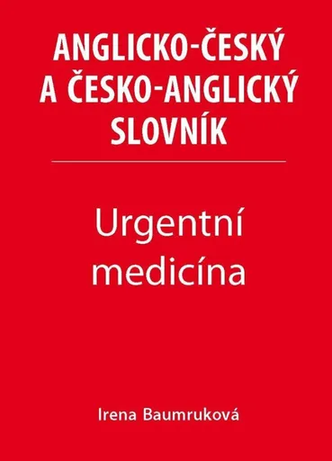 Urgentní medicína - Anglicko-český a česko-anglický slovník - Irena Baumruková