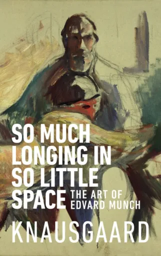 So Much Longing in So Little Space - Karl Ove Knausgaard