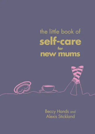 The Little Book of Self-Care for New Mums - Alexis Stickland, Beccy Hands