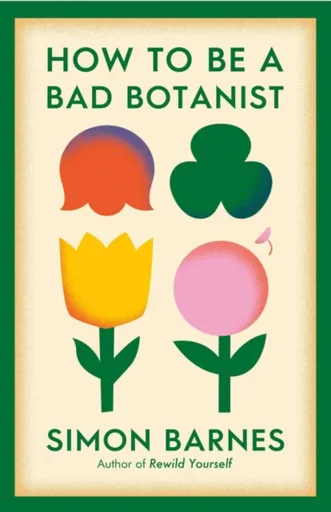 How to be a Bad Botanist - Simon Barnes