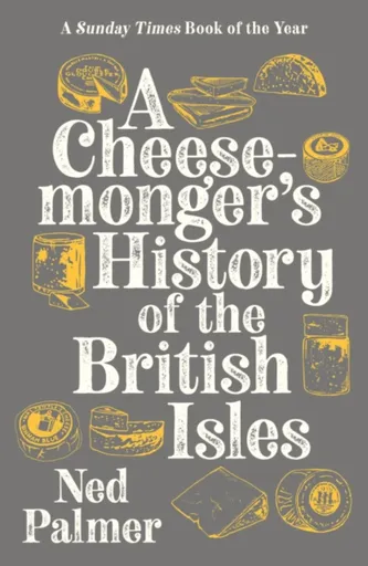 A Cheesemonger's History of The British Isles - Ned Palmer