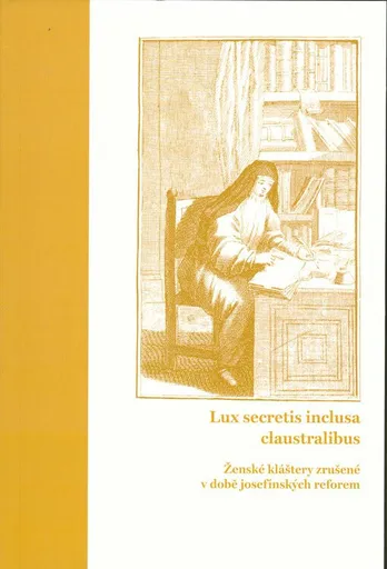 Lux secretis inclusa claustralibus: ženské kláštery zrušené v době josefínských reforem - Lucie Heilandová