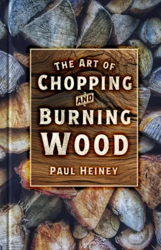 The Art of Chopping and Burning Wood - Paul Heiney