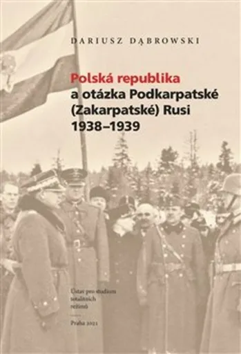 Polská republika a otázka Podkarpatské (Zakarpatské) Rusi 1938-1939 - Dariusz Dabrowski