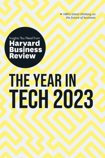 The Year in Tech, 2023: The Insights You Need from Harvard Business Review - Harvard Business Review, Andrew Ng, Michael Luca, Bhaskar Ghosh, Beena Am