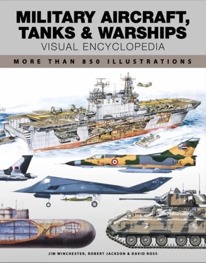 Military Aircraft, Tanks and Warships Visual Encyclopedia - Jim Winchester, David Ross, Robert Jackson