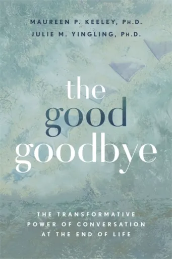 The Good Goodbye - Julie M., Ph.D Yingling, Maureen P., Ph.D Keeley