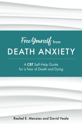 Free Yourself from Death Anxiety - David Veale, Rachel Menzies