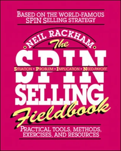 The SPIN Selling Fieldbook: Practical Tools, Methods, Exercises and Resources - Neil Rackham
