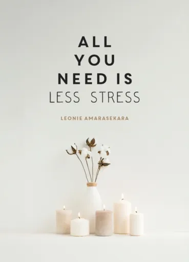 All You Need is Less Stress - Leonie Amarasekara