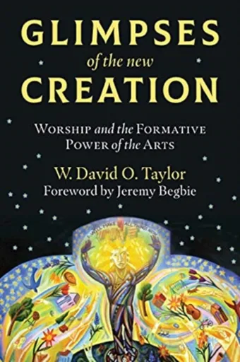 Glimpses of the New Creation - W. David O. Taylor, Jeremy Begbie