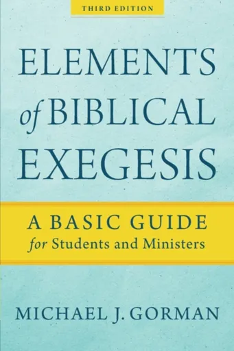 Elements of Biblical Exegesis â€“ A Basic Guide for Students and Ministers - Michael J. Gorman