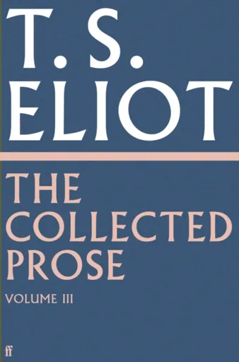 The Collected Prose of T.S. Eliot Volume 3 - T. S. Eliot