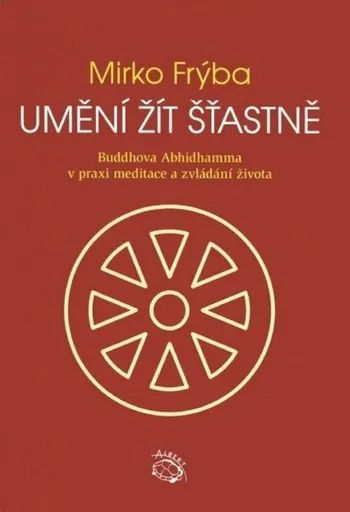 Umění žít šťastně - Buddhova Abhidhamma v praxi meditace a zvládání života - Mirko Frýba