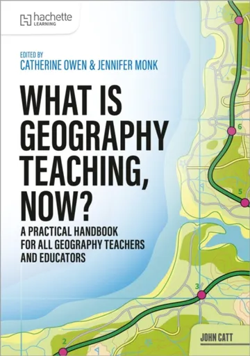 What is Geography Teaching, Now? - Catherine Owen, Jennifer Monk