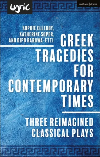 Greek Tragedies for Contemporary Times - Dipo Baruwa-Etti, Sophie Ellerby, Katherine Soper