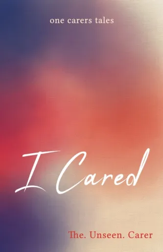I CARED - The. Unseen. Carer