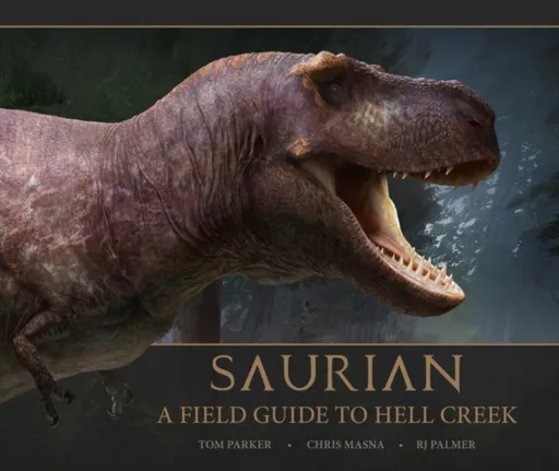 Saurian: A Field Guide to Hell Creek - Tom Parker