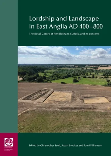 Lordship and Landscape in East Anglia AD400-800 - Christopher Scull, Tom Williamson, Stuart Brookes