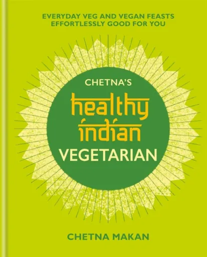 Chetna's Healthy Indian: Vegetarian - Chetna Makan