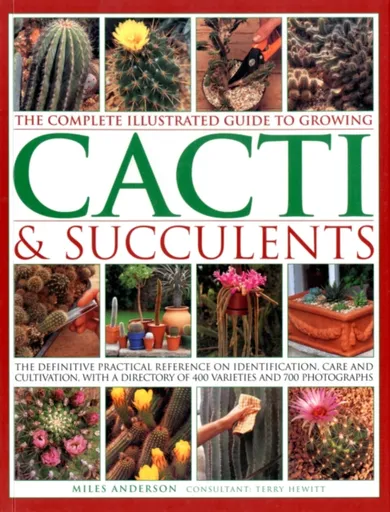 Complete Illustrated Guide to Growing Cacti and Succulents - Miles Anderson