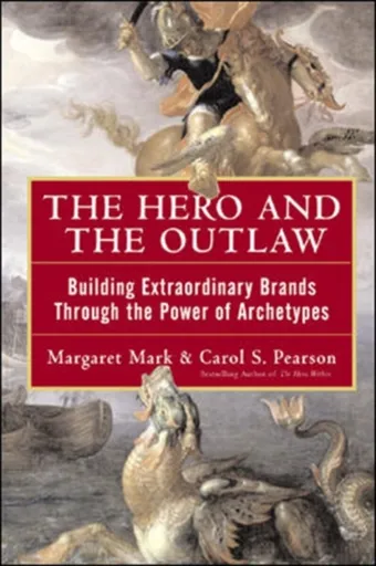 The Hero and the Outlaw: Building Extraordinary Brands Through the Power of Archetypes - Carol Pearson, Margaret Mark