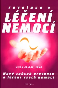 Revoluce v léčení nemocí - nový způsob prevence a léčení všech nemocí - Clark Regehr Hulda
