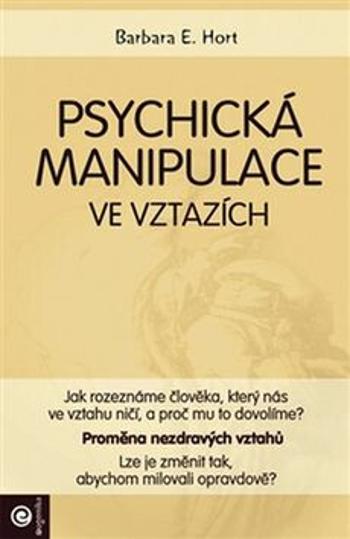 Psychická manipulace ve vztazích - Jak rozeznáme člověka, který nás ve vztahu ničí, a proč mu to dovolíme? - Barbara E. Hort