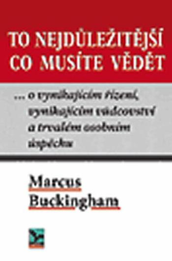 To nejdůležitější co musíte vědět ... o vynikajícím řízení, vynikajícím vůdci a trvalém osobním úspěchu - Marcus Buckingham