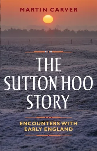 The Sutton Hoo Story - Martin Carver