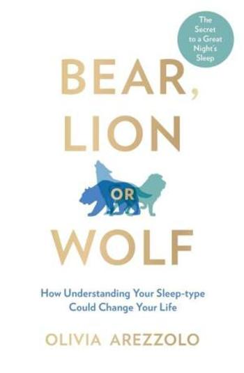 Bear, Lion or Wolf : How Understanding Your Sleep Type Could Change Your Life - Olivia Arezzolo