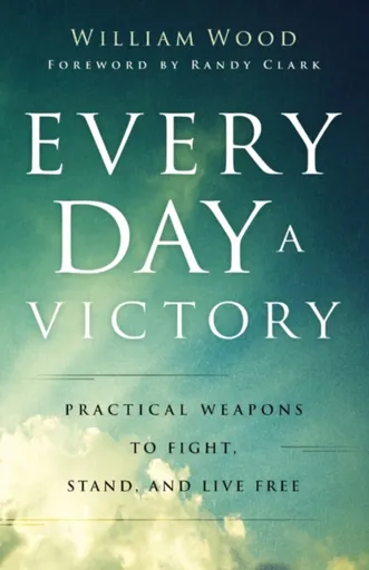 Every Day a Victory â€“ Practical Weapons to Fight, Stand, and Live Free - Clark Randy, William Wood