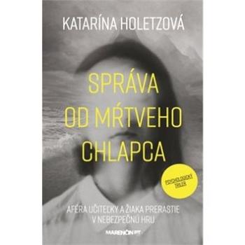 Správa od mŕtveho chlapca: Aféra učiteľky a žiaka prerastie v nebezpečnú hru (978-80-569-0275-2)