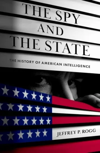 The Spy and the State - Jeffrey P.  Rogg