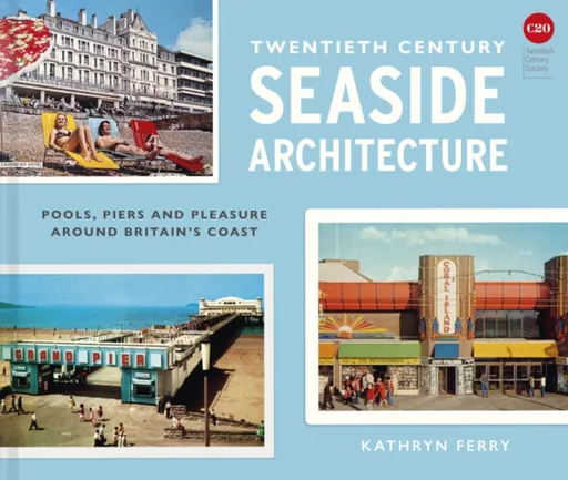 Twentieth Century Seaside Architecture - Kathryn Ferry