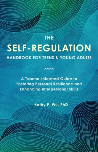The Self Regulation Handbook for Teens and Young Adults - Kathy P. Wu