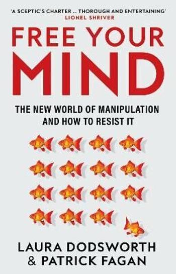 Free Your Mind: The new world of manipulation and how to resist it - Laura Dodsworth, Patrick Fagan