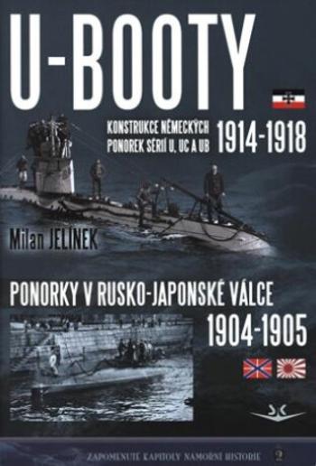 U-BOOTY konstrukce německých ponorek sérií U, UC a UB 1914-1918 / Ponorky v Rusko-Japonské válce 1904-1905 - Milan Jelínek