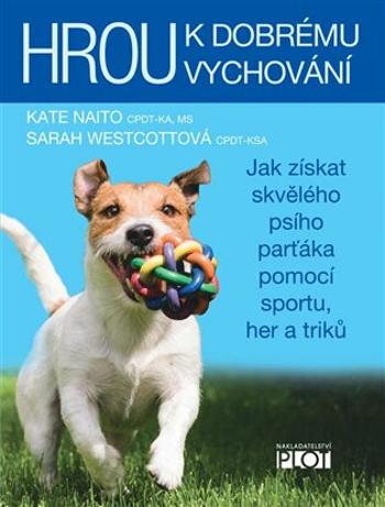 Hrou k dobrému vychování - Jak získat skvělého psího parťáka pomocí sportu, her a triků - Sarah Westcottová, Kate Naitová