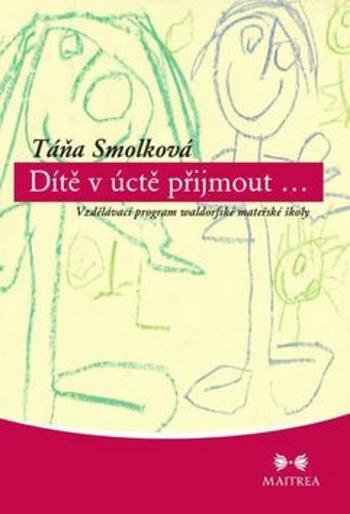 Dítě v úctě přijmout...- Vzdělávací program waldorfské mateřské školy - Táňa Smolková