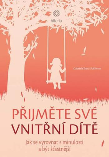 Přijměte své vnitřní dítě - Jak se vyrovnat s minulostí a být šťastnější - Gabriela Bunz-Schlösser