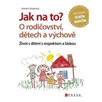 Jak na to? O rodičovství, dětech a výchově (978-80-264-0727-0)