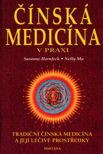 Čínská medicína v praxi - Tradiční čínská medicína a její léčivé prostředky - Susanne Hornfeck, Nelly Ma