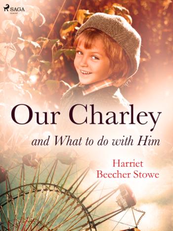 Our Charley and What to do with Him - Harriet Elisabeth Beecher-Stoweová - e-kniha