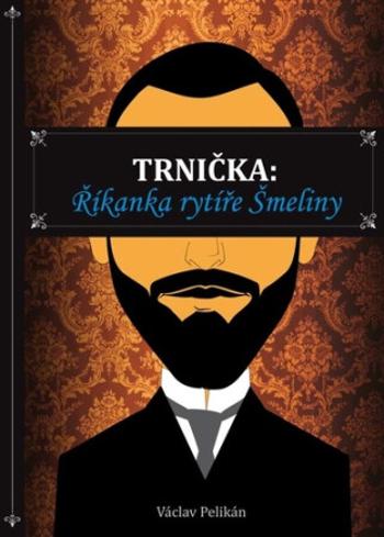 Trnička: Říkanka rytíře Šmeliny - Václav Pelikán